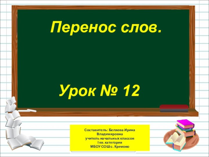 Перенос слов.Урок № 12Составитель: Беляева Ирина Владимировна учитель начальных классовІ кв. категория