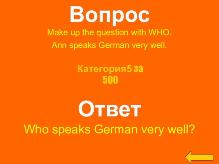 ВопросMake up the question with WHO.Ann speaks German very well. ОтветWho speaks