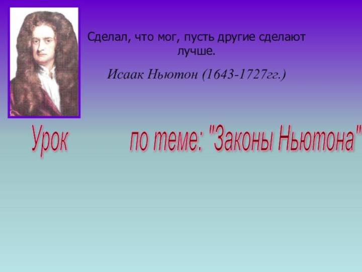 Сделал, что мог, пусть другие сделают лучше. Исаак Ньютон (1643-1727гг.) Урок