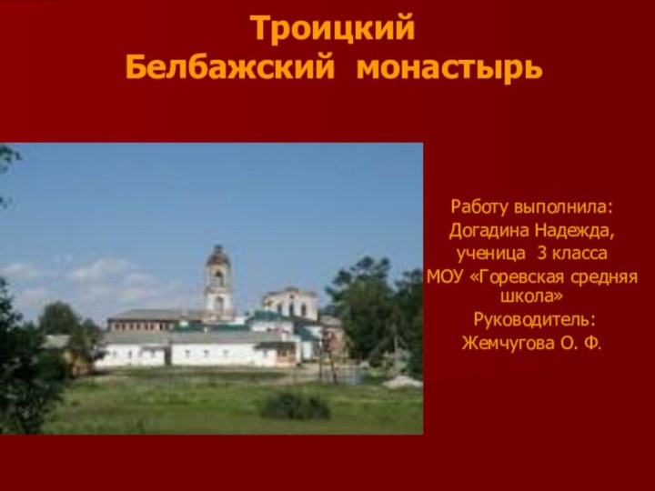 Троицкий Белбажский монастырьРаботу выполнила:Догадина Надежда,ученица 3 классаМОУ «Горевская средняя школа» Руководитель:Жемчугова О. Ф.