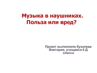 Презентация к проекту по предмету Музыка на тему Музыка в наушниках. Польза или вред? (6 класс)