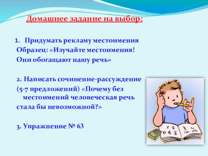 Домашнее задание на выбор: Придумать рекламу местоименияОбразец: «Изучайте местоимения! Они обогащают нашу