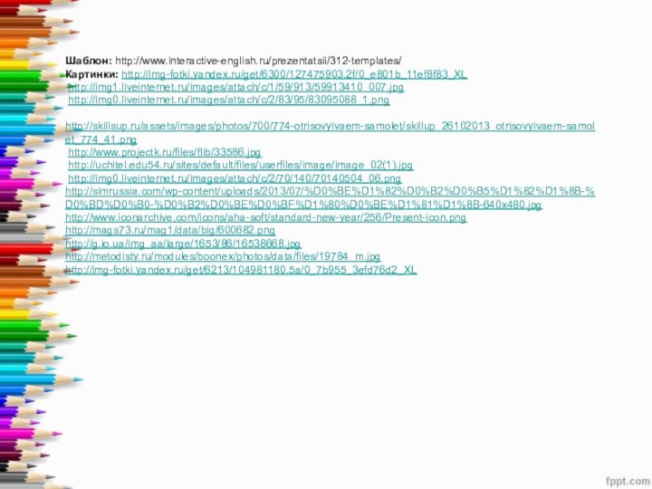 Шаблон: http://www.interactive-english.ru/prezentatsii/312-templates/ Картинки: http://img-fotki.yandex.ru/get/6300/127475903.2f/0_e801b_11ef8f83_XL  http://img1.liveinternet.ru/images/attach/c/1/59/913/59913410_007.jpg