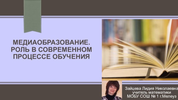 Медиаобразование.  Роль в современном процессе обученияЗайцева Лидия Николаевнаучитель математикиМОБУ СОШ № 1 г.Мелеуз