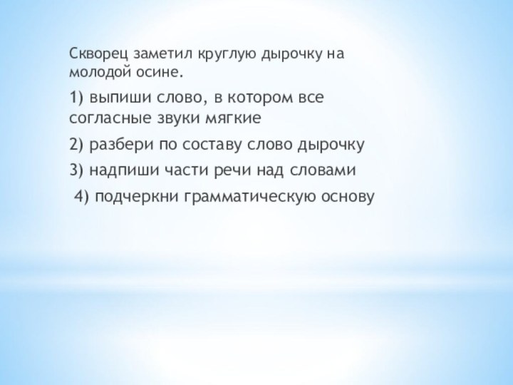 Скворец заметил круглую дырочку на     молодой осине.1) выпиши