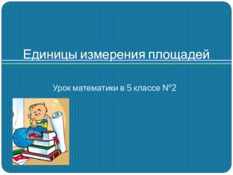 Презентация по математике Единицы измерения площадей (5 класс)