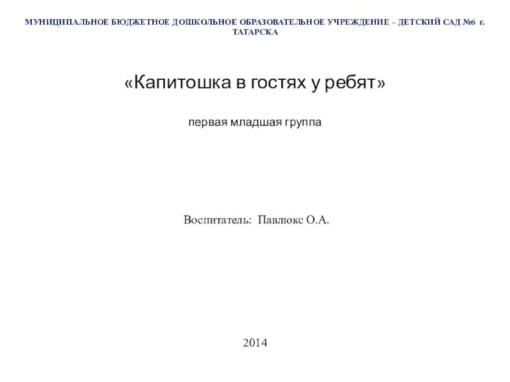 МУНИЦИПАЛЬНОЕ БЮДЖЕТНОЕ ДОШКОЛЬНОЕ ОБРАЗОВАТЕЛЬНОЕ УЧРЕЖДЕНИЕ – ДЕТСКИЙ САД №6 г. ТАТАРСКА«Капитошка в