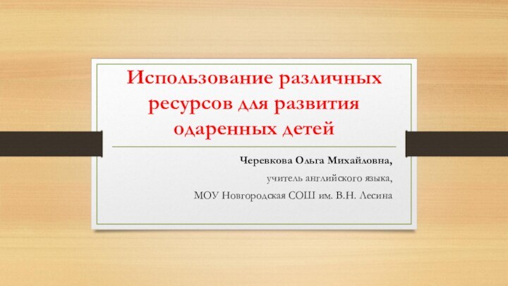 Использование различных ресурсов для развития одаренных детейЧеревкова Ольга Михайловна, учитель английского языка,МОУ