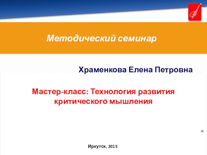 Иркутск, 2015Методический семинарМастер-класс: Технология развития критического мышления Храменкова Елена Петровна«