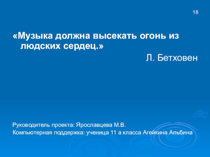 «Музыка должна высекать огонь из людских сердец.»Л. БетховенРуководитель проекта: Ярославцева М.В.Компьютерная поддержка: ученица