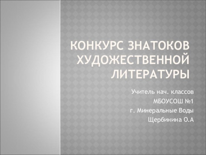 КОНКУРС ЗНАТОКОВ ХУДОЖЕСТВЕННОЙ ЛИТЕРАТУРЫУчитель нач. классовМБОУСОШ №1г. Минеральные ВодыЩербинина О.А