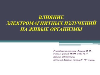 Презентация отчет по проекту  Влияние электромагнитных излучений на живые организмы.