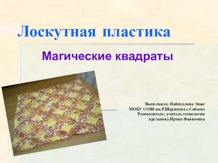 Лоскутная пластикаМагические квадратыВыполнила: Набиуллина ЭнжеМОБУ СОШ им.Р.Шарипова с.СабаевоРуководитель: учитель технологии Арсланова Ирина Фависовна