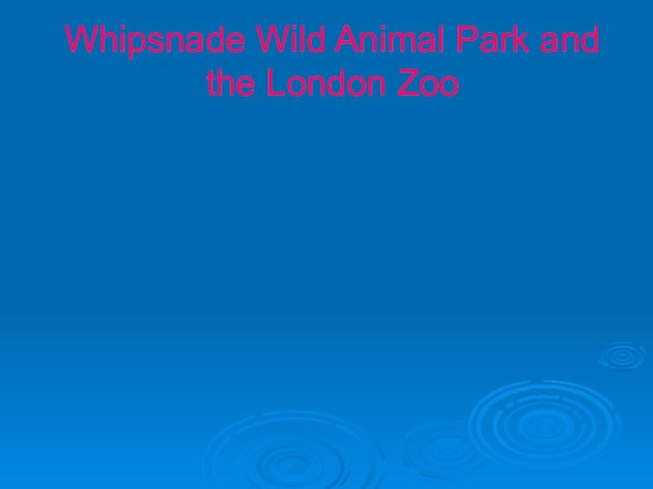 Whipsnade Wild Animal Park and the London Zoo