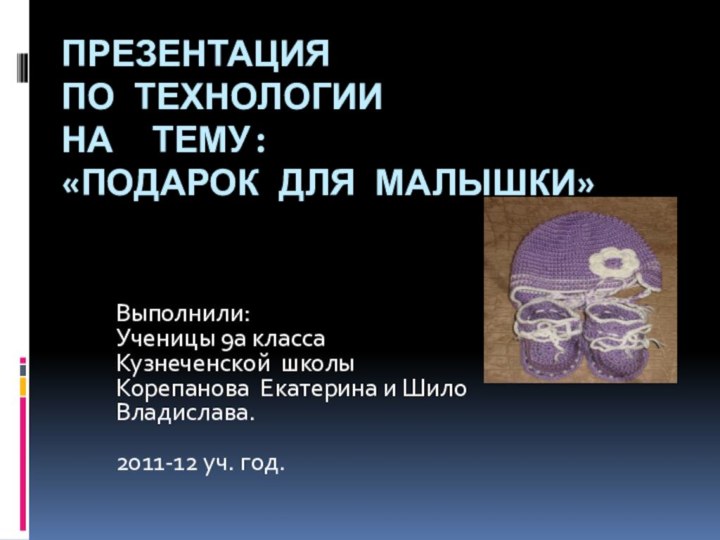 ПрезентациЯ по технологии на тему: «подарок для малышки»  Выполнили:Ученицы 9а классаКузнеченской