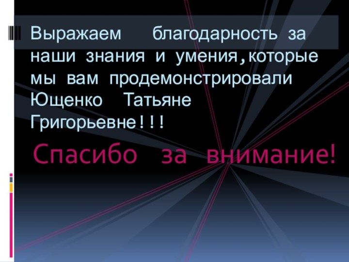 Спасибо  за  внимание!Выражаем  благодарность за наши знания и умения,которые