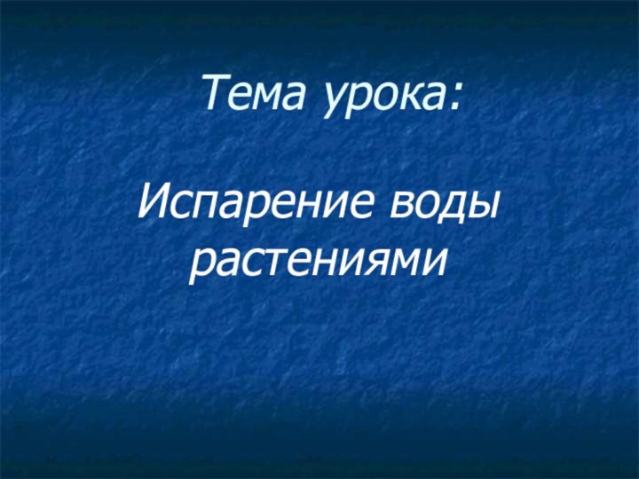 Тема урока:Испарение воды растениями