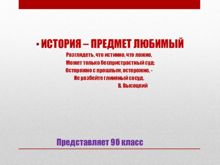 Представляет 9б классИСТОРИЯ – ПРЕДМЕТ ЛЮБИМЫЙРазглядеть, что истинно, что ложно,  Может