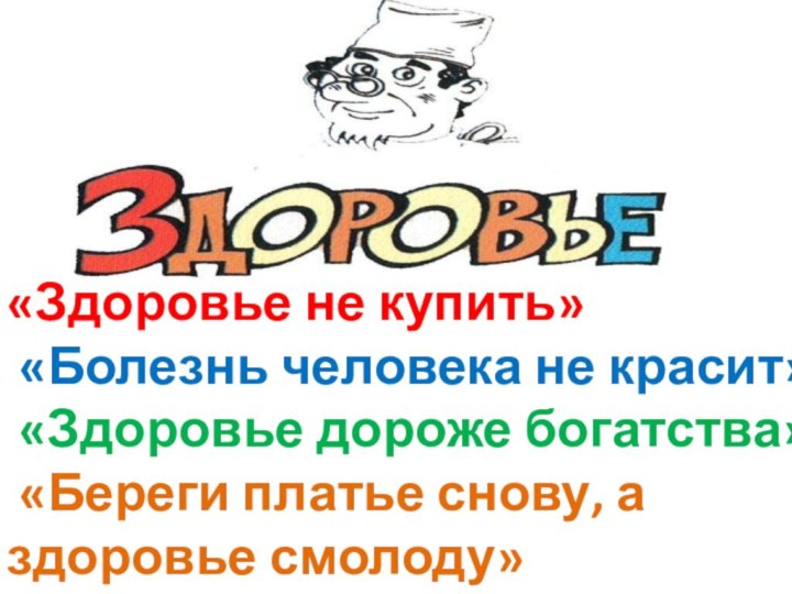 «Здоровье не купить» «Болезнь человека не красит» «Здоровье дороже богатства» «Береги платье снову, а здоровье смолоду»