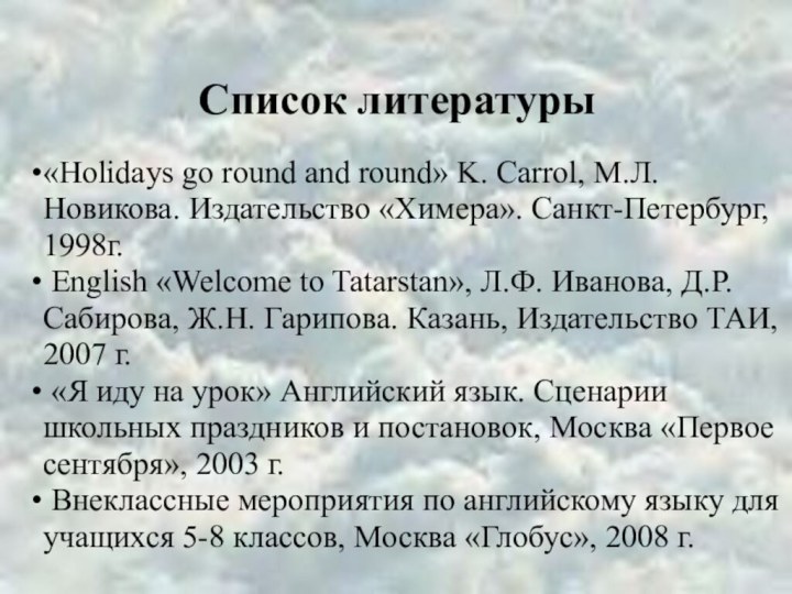 Список литературы«Holidays go round and round» K. Carrol, М.Л.Новикова. Издательство «Химера». Санкт-Петербург,