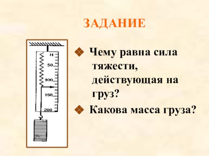 Чему равна сила  тяжести,   действующая на   груз? Какова масса груза?ЗАДАНИЕ