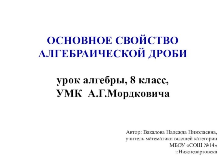 ОСНОВНОЕ СВОЙСТВО АЛГЕБРАИЧЕСКОЙ ДРОБИурок алгебры, 8 класс,УМК А.Г.МордковичаАвтор: Вакалова Надежда Николаевна, учитель