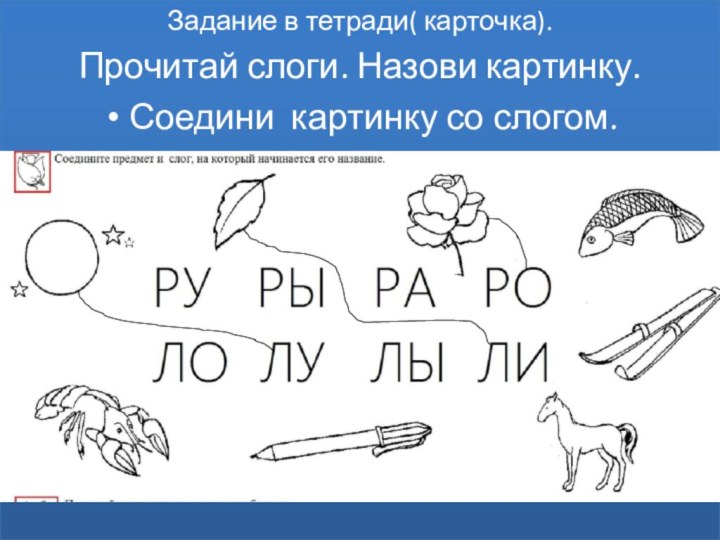 Задание в тетради( карточка).Прочитай слоги. Назови картинку. Соедини картинку со слогом.