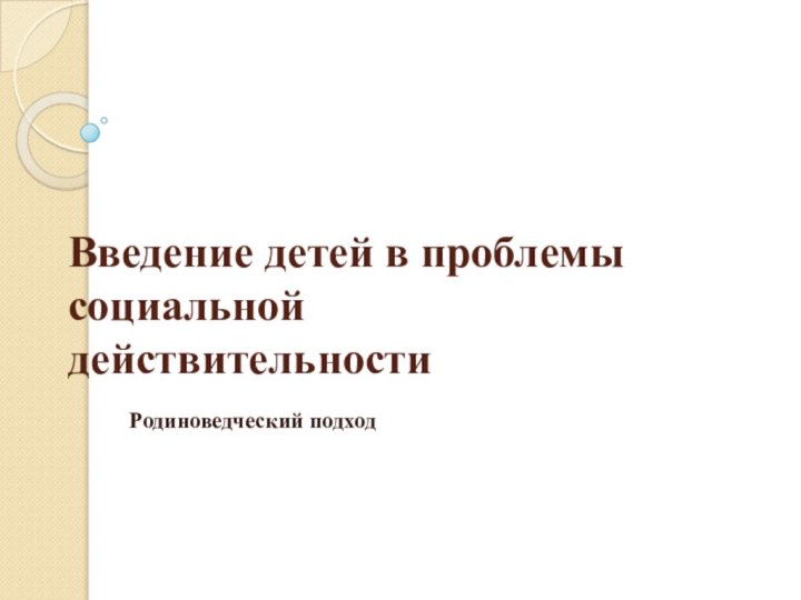 Введение детей в проблемы социальной действительностиРодиноведческий подход