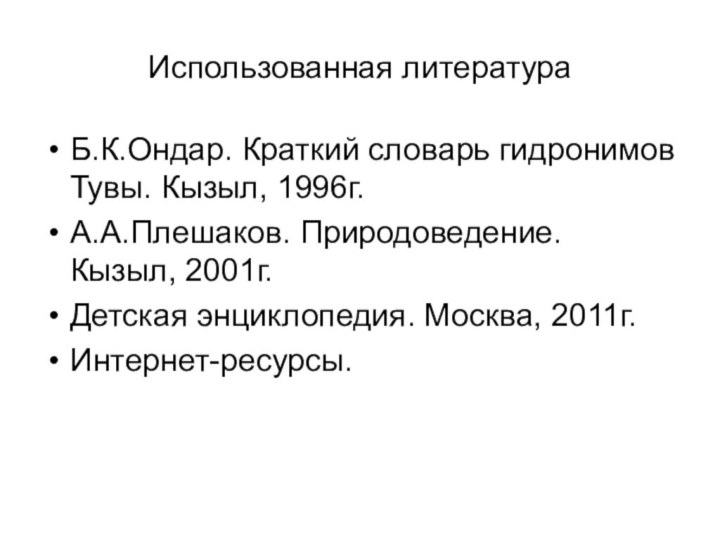 Использованная литератураБ.К.Ондар. Краткий словарь гидронимов Тувы. Кызыл, 1996г.А.А.Плешаков. Природоведение. Кызыл, 2001г.Детская энциклопедия. Москва, 2011г.Интернет-ресурсы.