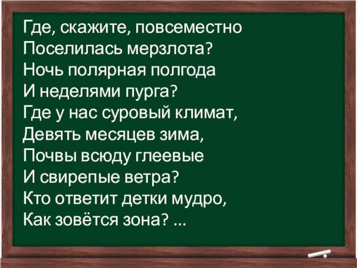 Где, скажите, повсеместно  Поселилась мерзлота? Ночь полярная полгода И неделями пурга? Где