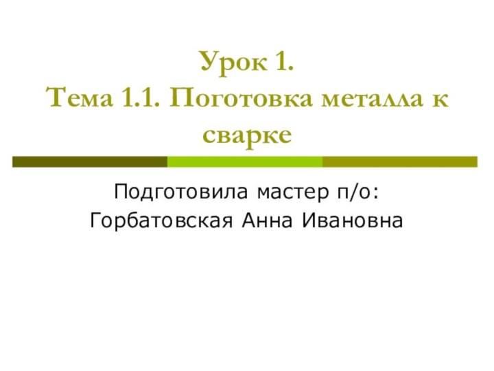 Урок 1. Тема 1.1. Поготовка металла к сваркеПодготовила мастер п/о:Горбатовская Анна Ивановна