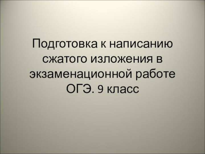 Подготовка к написанию сжатого изложения в экзаменационной работе ОГЭ. 9 класс