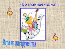 Презентация по музыке на тему Разучивание р.н.п. Во кузнице (5.7 лет)