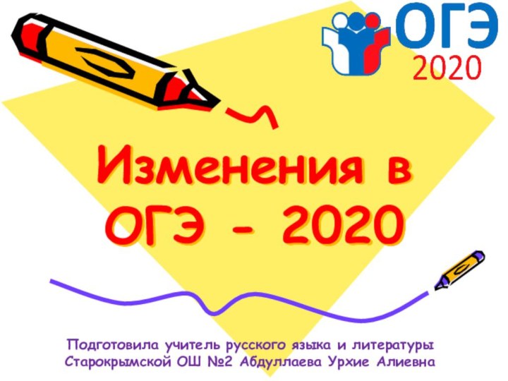 Изменения в ОГЭ - 2020Подготовила учитель русского языка и литературы Старокрымской ОШ №2 Абдуллаева Урхие Алиевна