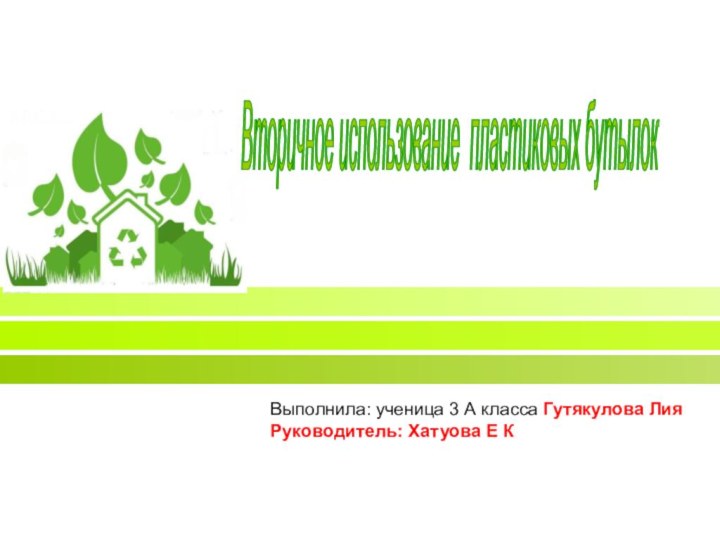 Вторичное использование пластиковых бутылок Выполнила: ученица 3 А класса Гутякулова Лия Руководитель: Хатуова Е К