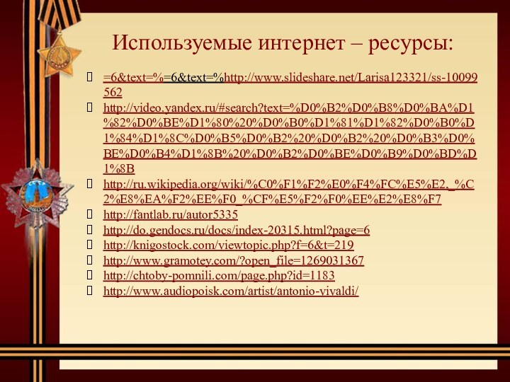 Используемые интернет – ресурсы:=6&text=%=6&text=%http://www.slideshare.net/Larisa123321/ss-10099562http://video.yandex.ru/#search?text=%D0%B2%D0%B8%D0%BA%D1%82%D0%BE%D1%80%20%D0%B0%D1%81%D1%82%D0%B0%D1%84%D1%8C%D0%B5%D0%B2%20%D0%B2%20%D0%B3%D0%BE%D0%B4%D1%8B%20%D0%B2%D0%BE%D0%B9%D0%BD%D1%8Bhttp://ru.wikipedia.org/wiki/%C0%F1%F2%E0%F4%FC%E5%E2,_%C2%E8%EA%F2%EE%F0_%CF%E5%F2%F0%EE%E2%E8%F7http://fantlab.ru/autor5335http://do.gendocs.ru/docs/index-20315.html?page=6http://knigostock.com/viewtopic.php?f=6&t=219http://www.gramotey.com/?open_file=1269031367http://chtoby-pomnili.com/page.php?id=1183http://www.audiopoisk.com/artist/antonio-vivaldi/