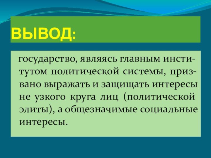 ВЫВОД: государство, являясь главным инсти-тутом политической системы, приз-вано выражать и защищать интересы