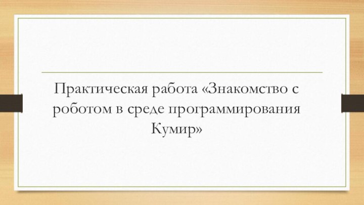 Практическая работа «Знакомство с роботом в среде программирования Кумир»