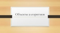 Презентация по информатике на тему Объекты алгоритмов