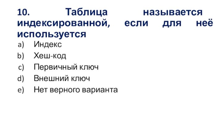 10. Таблица называется индексированной, если для неё используетсяИндексХеш-код Первичный ключ Внешний ключ Нет верного варианта 