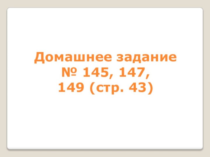 Домашнее задание№ 145, 147, 149 (стр. 43)