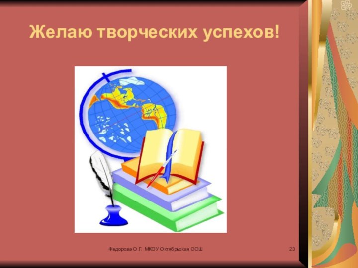 Федорова О.Г. МКОУ Октябрьская ООШЖелаю творческих успехов!