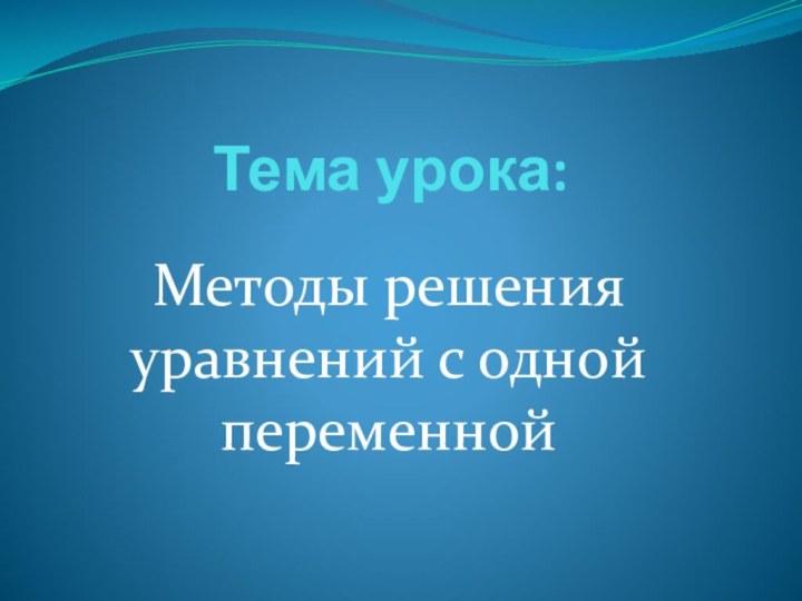 Тема урока:  Методы решения уравнений с одной переменной