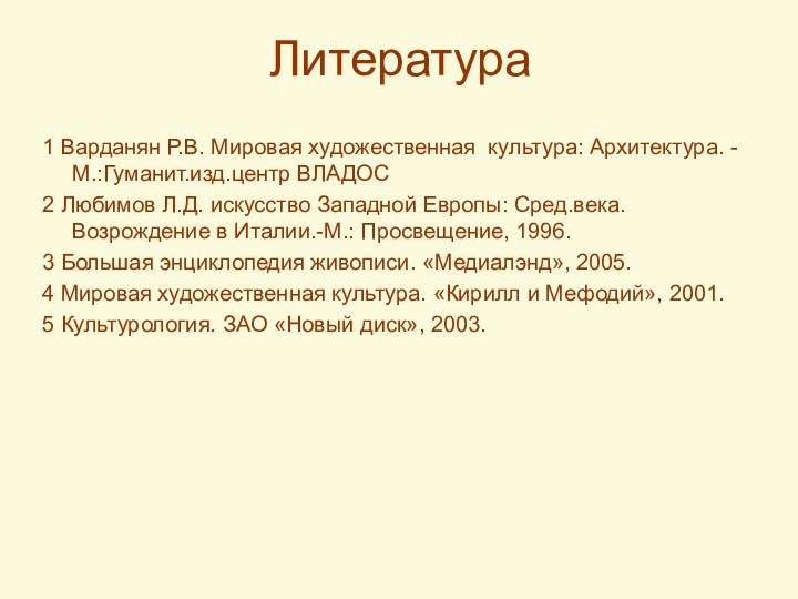 Литература1 Варданян Р.В. Мировая художественная культура: Архитектура. -М.:Гуманит.изд.центр ВЛАДОС2 Любимов Л.Д. искусство