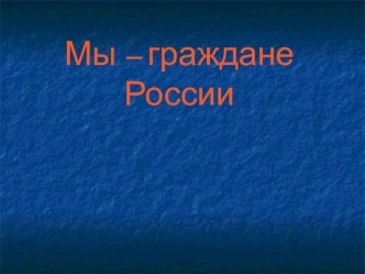 Презентация по окружающему миру на тему Мы - Граждане России (1 класс)