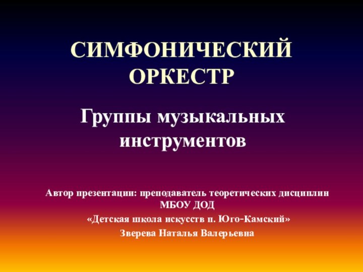 СИМФОНИЧЕСКИЙ ОРКЕСТРГруппы музыкальных инструментовАвтор презентации: преподаватель теоретических дисциплин МБОУ ДОД «Детская школа