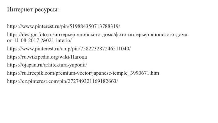Интернет-ресурсы:https://www.pinterest.ru/pin/519884350713788319/https://design-foto.ru/интерьер-японского-дома/фото-интерьер-японского-дома-от-11-08-2017-№021-interio/https://www.pinterest.ru/amp/pin/758223287246511040/https://ru.wikipedia.org/wiki/Пагодаhttps://ojapan.ru/arhitektura-yaponii/https://ru.freepik.com/premium-vector/japanese-temple_3990671.htmhttps://cz.pinterest.com/pin/272749321169182663/