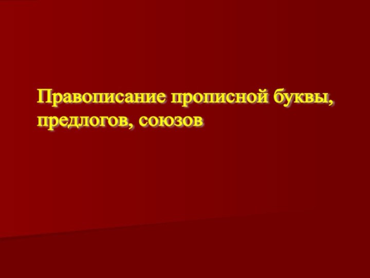 Правописание прописной буквы,  предлогов, союзов