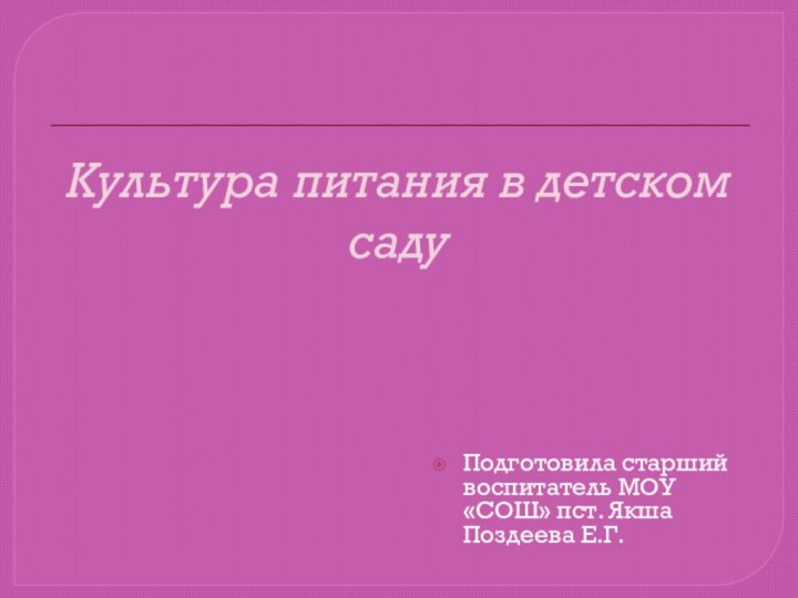 Культура питания в детском садуПодготовила старший воспитатель МОУ «СОШ» пст. Якша Поздеева Е.Г.