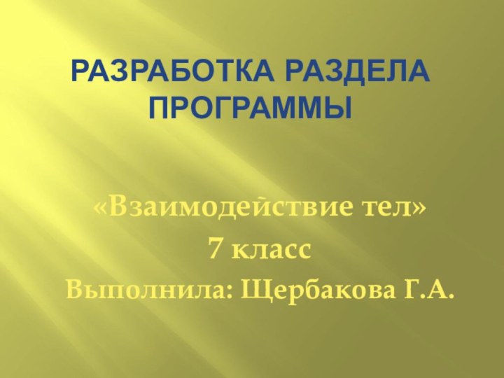 Разработка раздела программы «Взаимодействие тел»7 классВыполнила: Щербакова Г.А.